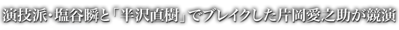 演技派・塩谷瞬と「半沢直樹」でブレイクした片岡愛之助が競演